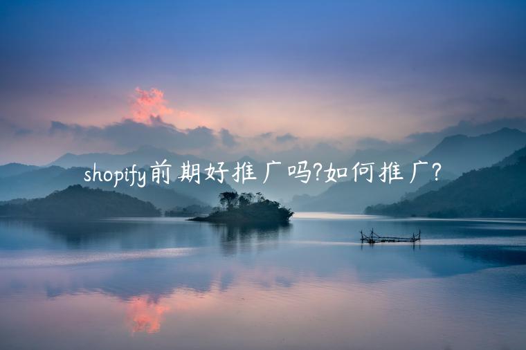 shopify前期好推廣嗎?如何推廣?